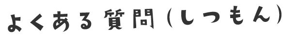 よくある質問（しつもん）